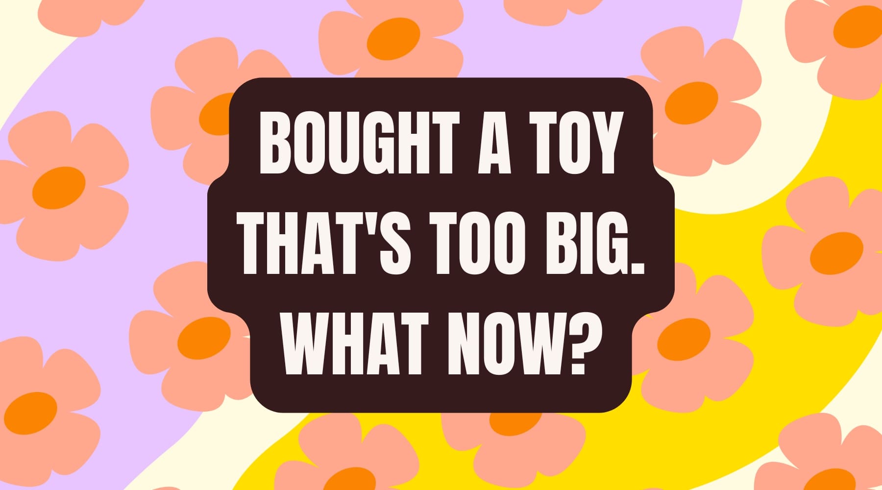 I accidentally bought a toy that's too big. What now? The Sex Shed I accidentally bought a toy that's too big. What now? The Sex Shed