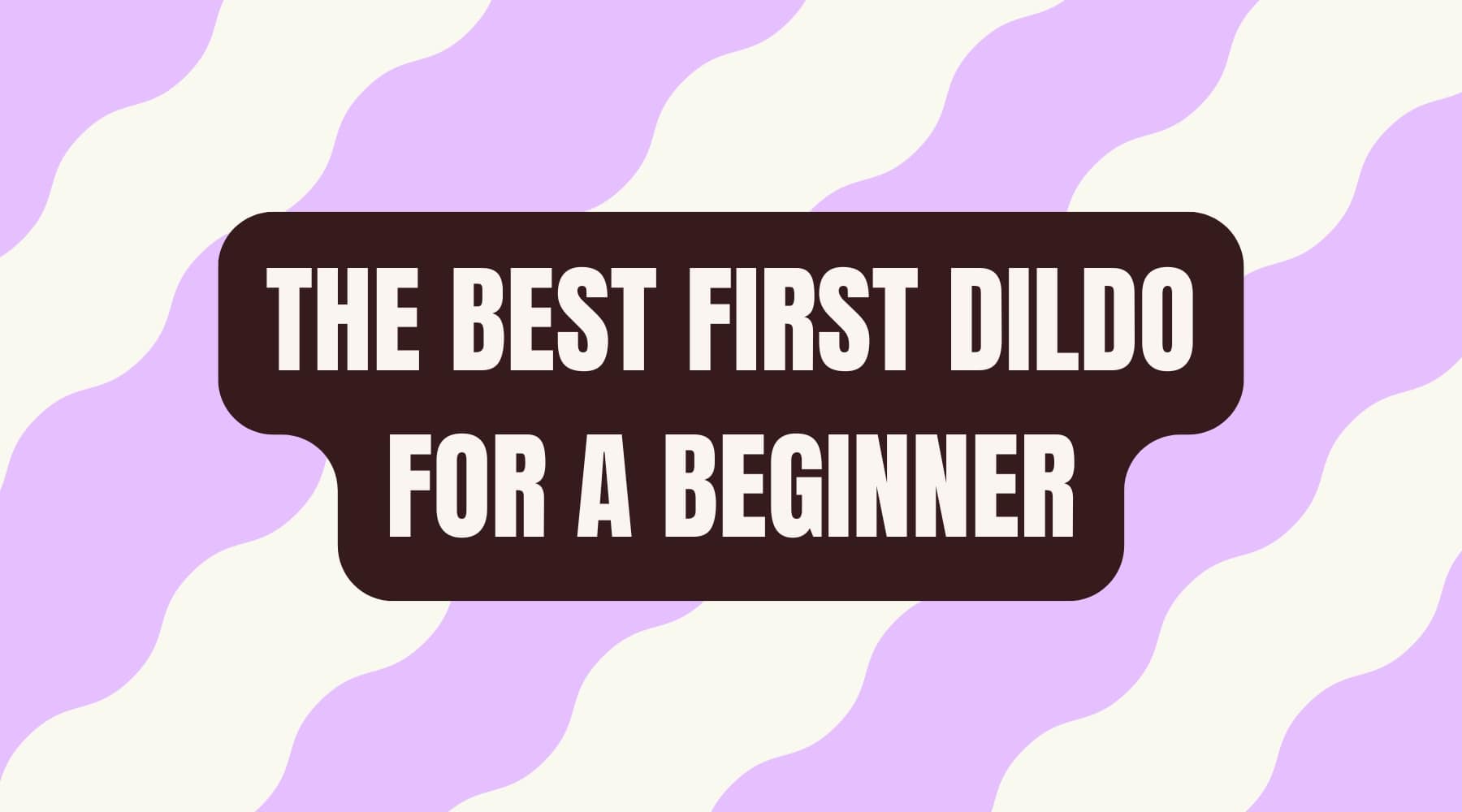 What's the best first dildo for a beginner? The Sex Shed What's the best first dildo for a beginner? The Sex Shed